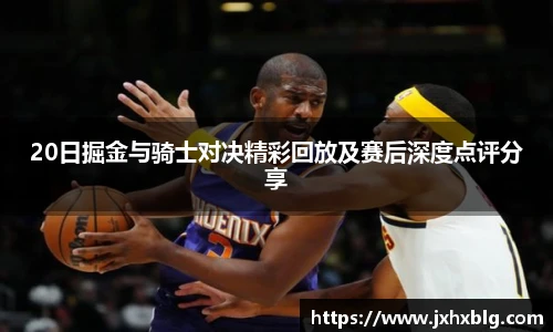 20日掘金与骑士对决精彩回放及赛后深度点评分享